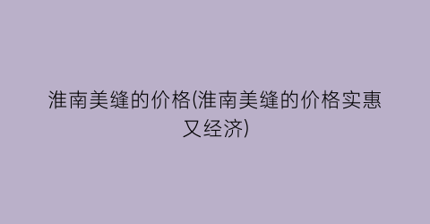 “淮南美缝的价格(淮南美缝的价格实惠又经济)