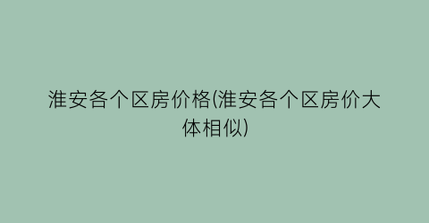 淮安各个区房价格(淮安各个区房价大体相似)
