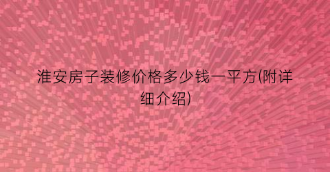 淮安房子装修价格多少钱一平方(附详细介绍)
