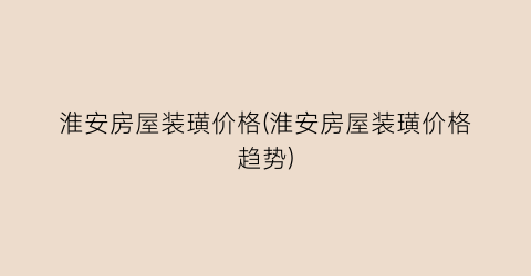 淮安房屋装璜价格(淮安房屋装璜价格趋势)