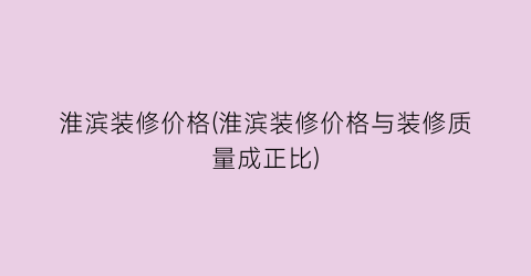 淮滨装修价格(淮滨装修价格与装修质量成正比)