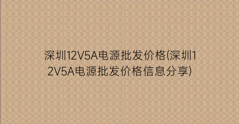 深圳12V5A电源批发价格(深圳12V5A电源批发价格信息分享)
