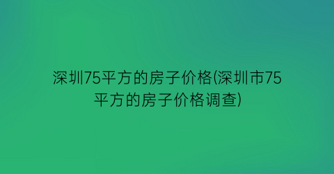 深圳75平方的房子价格(深圳市75平方的房子价格调查)
