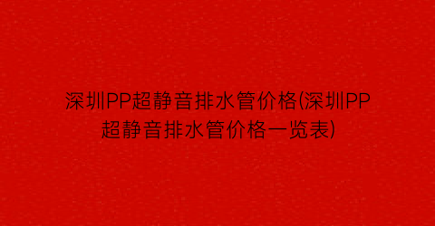 深圳PP超静音排水管价格(深圳PP超静音排水管价格一览表)