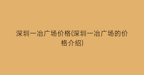 深圳一冶广场价格(深圳一冶广场的价格介绍)