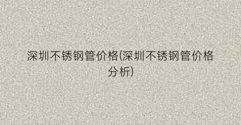 深圳不锈钢管价格(深圳不锈钢管价格分析)