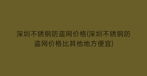“深圳不锈钢防盗网价格(深圳不锈钢防盗网价格比其他地方便宜)