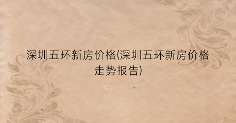 深圳五环新房价格(深圳五环新房价格走势报告)
