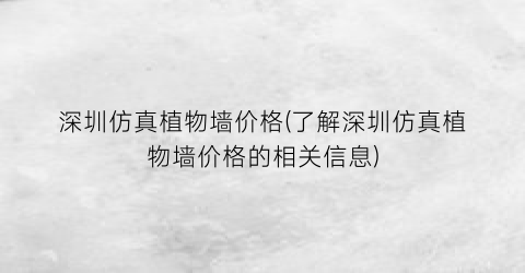 深圳仿真植物墙价格(了解深圳仿真植物墙价格的相关信息)