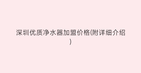 深圳优质净水器加盟价格(附详细介绍)
