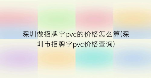 “深圳做招牌字pvc的价格怎么算(深圳市招牌字pvc价格查询)