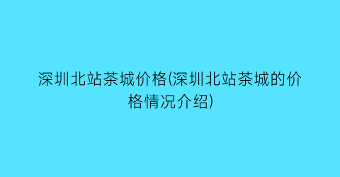 深圳北站茶城价格(深圳北站茶城的价格情况介绍)