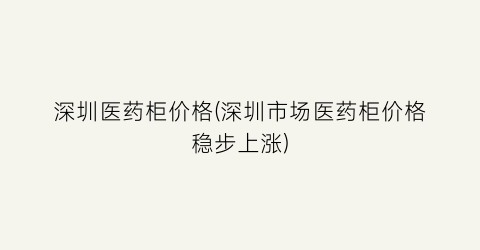 深圳医药柜价格(深圳市场医药柜价格稳步上涨)