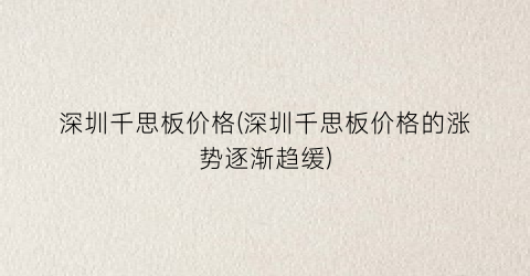 深圳千思板价格(深圳千思板价格的涨势逐渐趋缓)