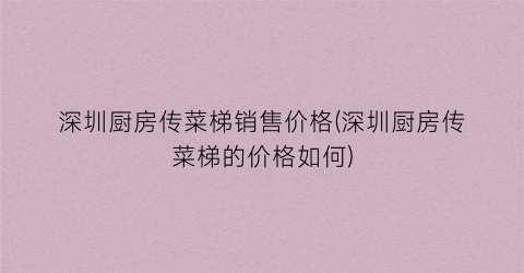 深圳厨房传菜梯销售价格(深圳厨房传菜梯的价格如何)