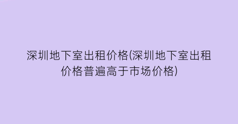深圳地下室出租价格(深圳地下室出租价格普遍高于市场价格)