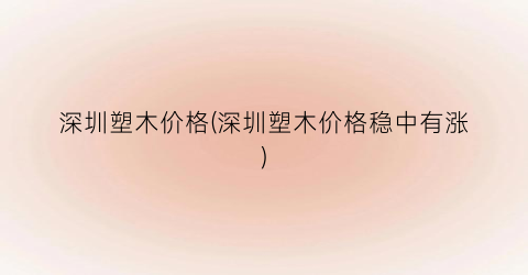 深圳塑木价格(深圳塑木价格稳中有涨)