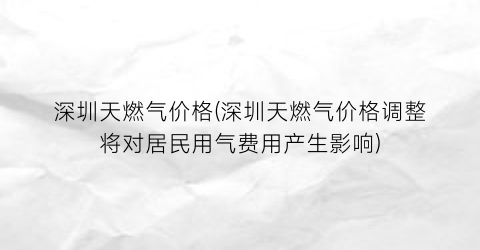 深圳天燃气价格(深圳天燃气价格调整将对居民用气费用产生影响)
