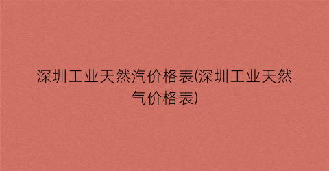深圳工业天然汽价格表(深圳工业天然气价格表)