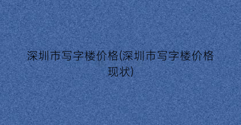 深圳市写字楼价格(深圳市写字楼价格现状)