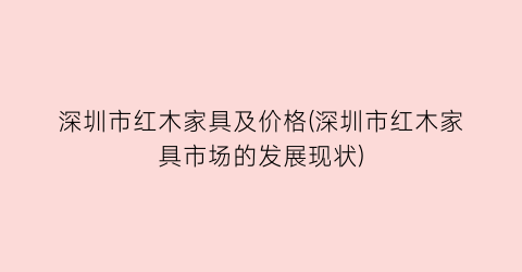 深圳市红木家具及价格(深圳市红木家具市场的发展现状)