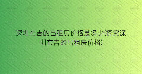深圳布吉的出租房价格是多少(探究深圳布吉的出租房价格)