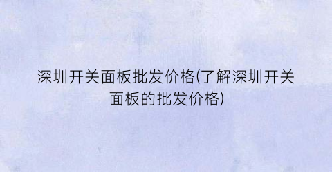 深圳开关面板批发价格(了解深圳开关面板的批发价格)