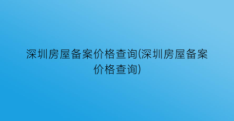 深圳房屋备案价格查询(深圳房屋备案价格查询)