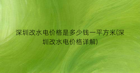 深圳改水电价格是多少钱一平方米(深圳改水电价格详解)