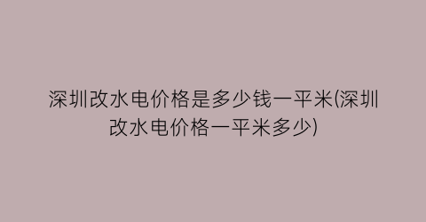 “深圳改水电价格是多少钱一平米(深圳改水电价格一平米多少)