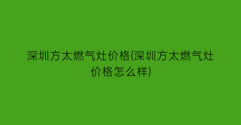 深圳方太燃气灶价格(深圳方太燃气灶价格怎么样)