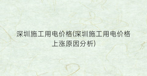 深圳施工用电价格(深圳施工用电价格上涨原因分析)