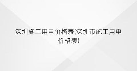 深圳施工用电价格表(深圳市施工用电价格表)