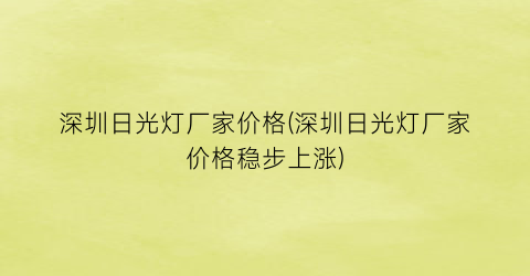 深圳日光灯厂家价格(深圳日光灯厂家价格稳步上涨)