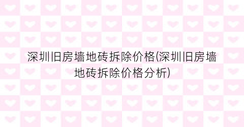 深圳旧房墙地砖拆除价格(深圳旧房墙地砖拆除价格分析)