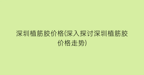 深圳植筋胶价格(深入探讨深圳植筋胶价格走势)