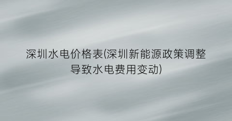 深圳水电价格表(深圳新能源政策调整导致水电费用变动)