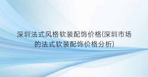 深圳法式风格软装配饰价格(深圳市场的法式软装配饰价格分析)