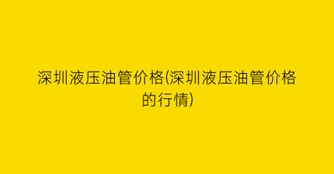 深圳液压油管价格(深圳液压油管价格的行情)