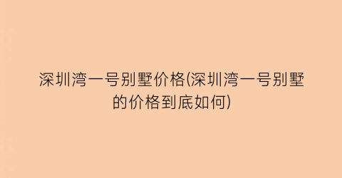深圳湾一号别墅价格(深圳湾一号别墅的价格到底如何)
