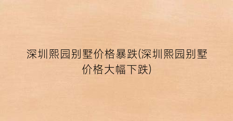 深圳熙园别墅价格暴跌(深圳熙园别墅价格大幅下跌)