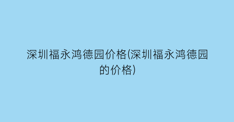 深圳福永鸿德园价格(深圳福永鸿德园的价格)