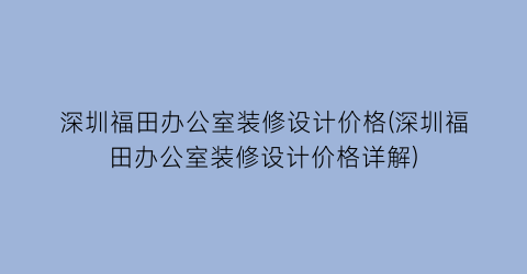 深圳福田办公室装修设计价格(深圳福田办公室装修设计价格详解)