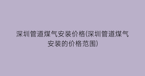 深圳管道煤气安装价格(深圳管道煤气安装的价格范围)