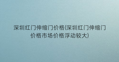 深圳红门伸缩门价格(深圳红门伸缩门价格市场价格浮动较大)