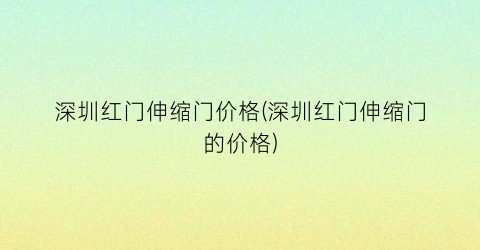 深圳红门伸缩门价格(深圳红门伸缩门的价格)