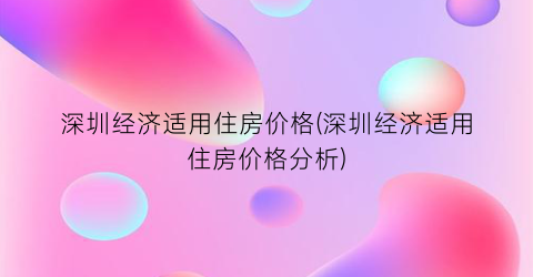 深圳经济适用住房价格(深圳经济适用住房价格分析)