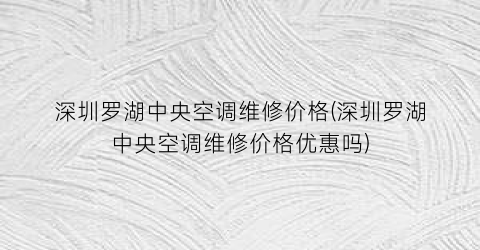 深圳罗湖中央空调维修价格(深圳罗湖中央空调维修价格优惠吗)