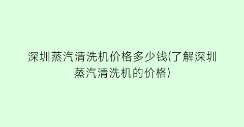深圳蒸汽清洗机价格多少钱(了解深圳蒸汽清洗机的价格)