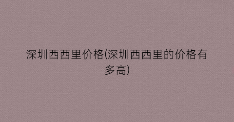 深圳西西里价格(深圳西西里的价格有多高)
